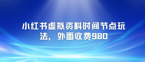 小红书虚拟资料时间节点玩法，外面收费980【附带项目教程】网赚项目-副业赚钱-互联网创业-资源整合猫猫网创库