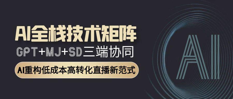 AI全栈技术矩阵：GPT+MJ+SD三端协同，AI重构低成本高转化直播新范式网赚项目-副业赚钱-互联网创业-资源整合猫猫网创库