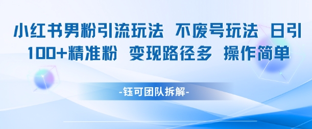 小红书男粉引流玩法不废号玩法日引100男粉变现路径多操作简单网赚项目-副业赚钱-互联网创业-资源整合猫猫网创库