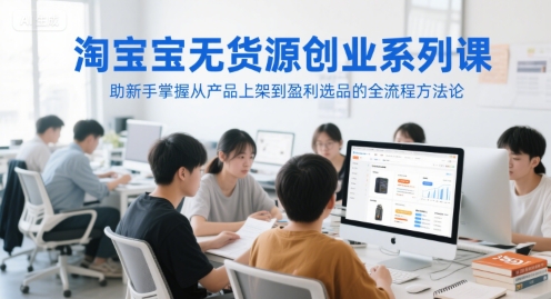 淘宝无货源创业系列课，助新手掌握从产品上架到盈利选品的全流程方法论网赚项目-副业赚钱-互联网创业-资源整合猫猫网创库