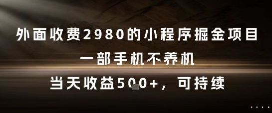 外面收费2980的小程序掘金项目，一部手机不养机，当天收益5张+，可持续【揭秘】网赚项目-副业赚钱-互联网创业-资源整合猫猫网创库