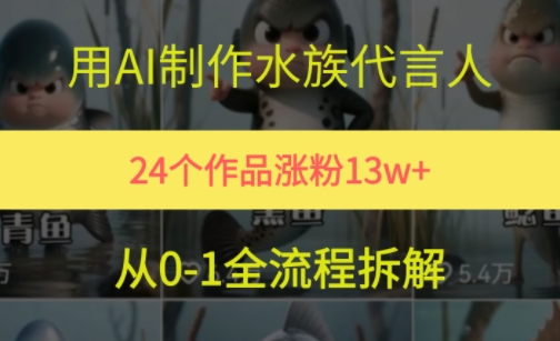 24个作品涨粉13W，用AI制作水族代言人，条条视频万赞，附详细教程网赚项目-副业赚钱-互联网创业-资源整合猫猫网创库