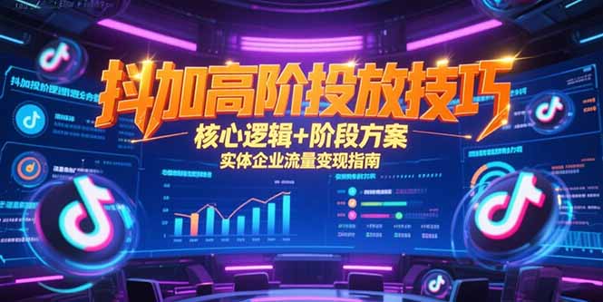 抖加高阶投放技巧，核心逻辑+阶段方案，实体企业流量变现指南网赚项目-副业赚钱-互联网创业-资源整合猫猫网创库