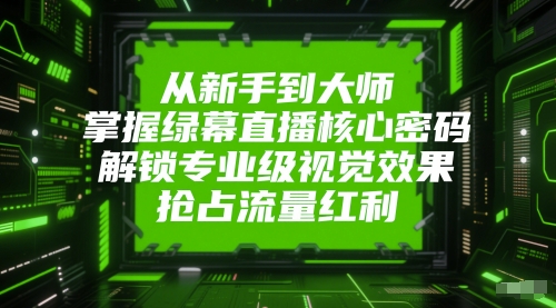 从新手到大师，掌握绿幕直播核心密码，解锁专业级视觉效果，抢占流量红利网赚项目-副业赚钱-互联网创业-资源整合猫猫网创库