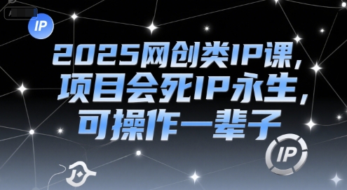 2025网创类IP课，项目会死IP永生，可操作一辈子网赚项目-副业赚钱-互联网创业-资源整合猫猫网创库