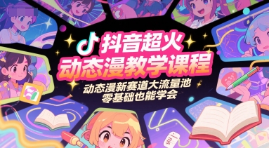 抖音超火动态漫教学课程，动态漫新赛道大流量池，零基础也能学会网赚项目-副业赚钱-互联网创业-资源整合猫猫网创库