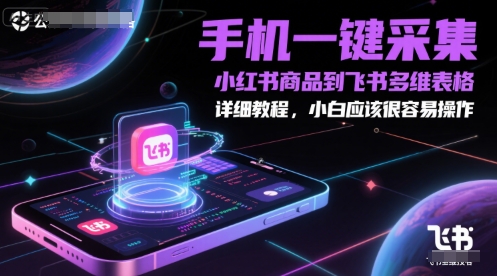 手机一键采集小红书商品到飞书多维表格，详细教程，小白应该很容易操作网赚项目-副业赚钱-互联网创业-资源整合猫猫网创库