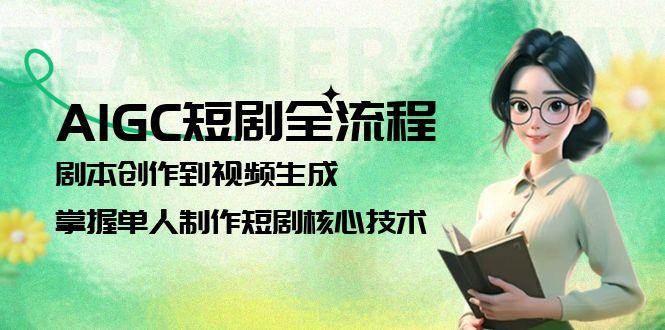 AIGC短剧全流程：剧本创作到视频生成，掌握单人制作短剧核心技术网赚项目-副业赚钱-互联网创业-资源整合猫猫网创库