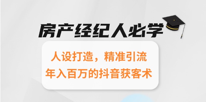房产经纪人必学：人设打造，精准引流，年入百万的抖音获客术网赚项目-副业赚钱-互联网创业-资源整合猫猫网创库