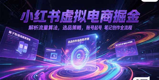 小红书虚拟电商掘金，解析流量算法，选品策略，账号起号，笔记创作全流程网赚项目-副业赚钱-互联网创业-资源整合猫猫网创库