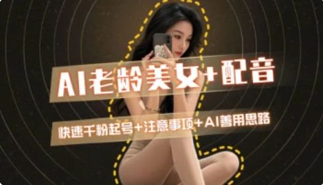 AI老龄美女涨粉+变现_快速千粉起号思路网赚项目-副业赚钱-互联网创业-资源整合猫猫网创库