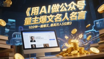 用AI做公众号流量主爆文名人名言，10分钟一篇爆文，最高月入5位数网赚项目-副业赚钱-互联网创业-资源整合猫猫网创库