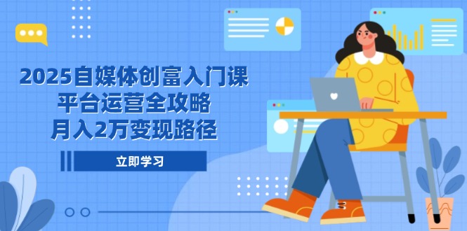 2025自媒体创富入门课，平台运营全攻略，月入2万变现路径网赚项目-副业赚钱-互联网创业-资源整合猫猫网创库