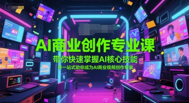 AI商业创作专业课，带你快速掌握AI核心技能，并一站式助你成为AI商业视频创作专家网赚项目-副业赚钱-互联网创业-资源整合猫猫网创库