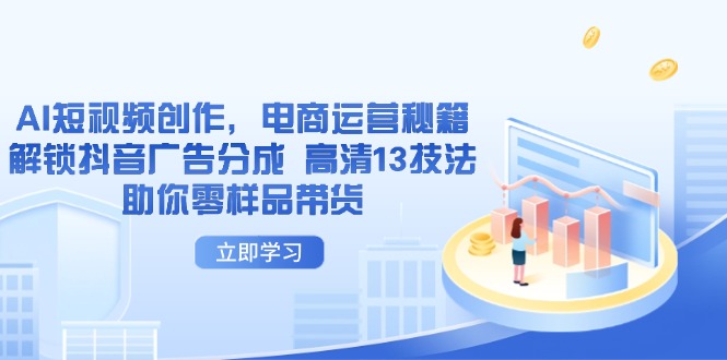 AI短视频创作，电商运营秘籍，解锁抖音广告分成 高清13技法助你零样品带货网赚项目-副业赚钱-互联网创业-资源整合猫猫网创库