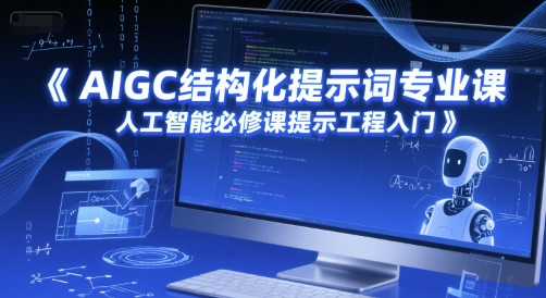 AIGC结构化提示词专业课，人工智能必修课提示工程入门网赚项目-副业赚钱-互联网创业-资源整合猫猫网创库