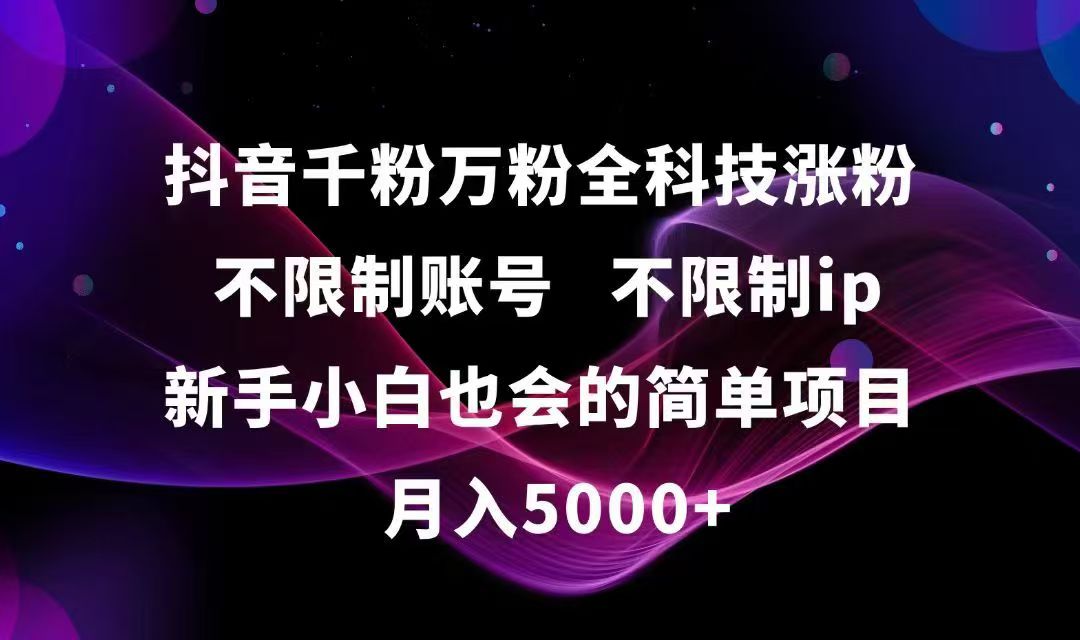 抖音千粉万粉全科技涨粉,不限制账号,不限制ip,新手小白也会的简单项目,…网赚项目-副业赚钱-互联网创业-资源整合猫猫网创库