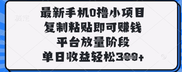 最新手机0撸小项目，复制粘贴即可挣钱，平台放量阶段，单日收益轻松3张+【揭秘】网赚项目-副业赚钱-互联网创业-资源整合猫猫网创库