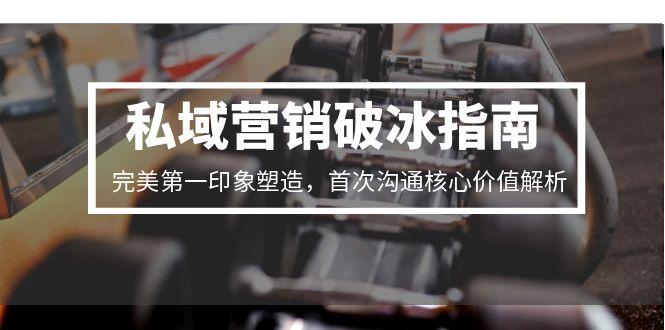 私域营销破冰指南，完美第一印象塑造，首次沟通核心价值解析网赚项目-副业赚钱-互联网创业-资源整合猫猫网创库