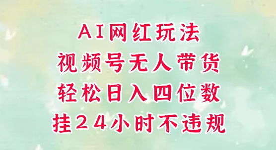 视频号无人直播带货，手机一挂自动爆单，AI网红玩法，带你解放双手，轻松日入四位数网赚项目-副业赚钱-互联网创业-资源整合猫猫网创库