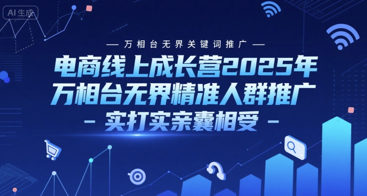 电商线上成长营2025年，万相台无界关键词推广-万相台无界精准人群推广-实打实亲囊相受网赚项目-副业赚钱-互联网创业-资源整合猫猫网创库