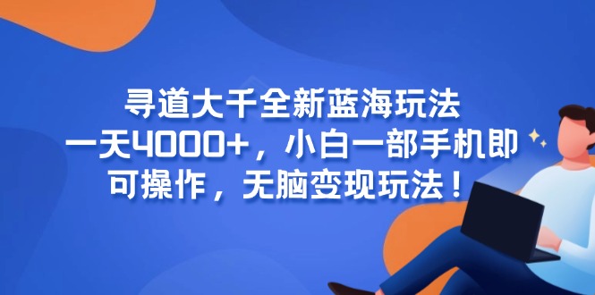 寻道大千全新蓝海玩法，一天4000+，小白一部手机即可操作，无脑变现玩法！网赚项目-副业赚钱-互联网创业-资源整合猫猫网创库