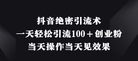 抖音绝密引流术，一天轻松引流100+创业粉，当天操作当天见效果网赚项目-副业赚钱-互联网创业-资源整合猫猫网创库