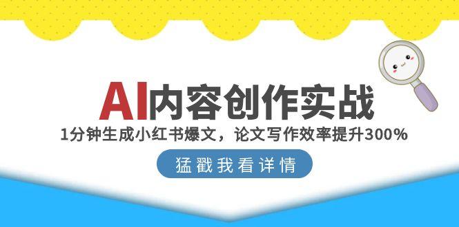 AI内容创作实战：1分钟生成小红书爆文，论文写作效率提升300%网赚项目-副业赚钱-互联网创业-资源整合猫猫网创库