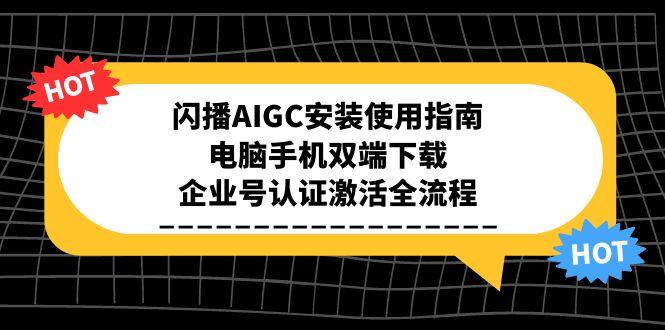 闪播AIGC安装使用指南，电脑手机双端下载，企业号认证激活全流程网赚项目-副业赚钱-互联网创业-资源整合猫猫网创库