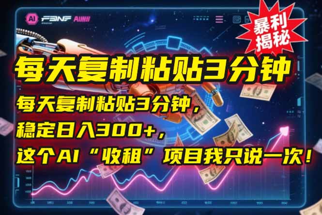 每天复制粘贴3分钟，稳定日入300+，这个AI“收租”项目我只说一次！网赚项目-副业赚钱-互联网创业-资源整合猫猫网创库
