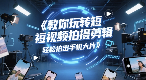 教你玩转短视频拍摄剪辑，轻松拍出手机大片网赚项目-副业赚钱-互联网创业-资源整合猫猫网创库