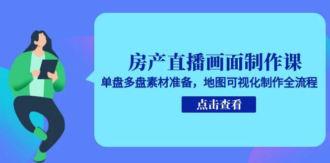 房产直播画面制作课，单盘多盘素材准备，地图可视化制作全流程网赚项目-副业赚钱-互联网创业-资源整合猫猫网创库