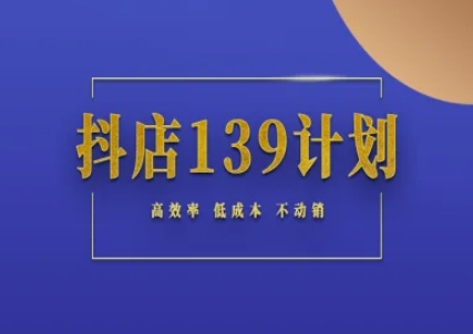 抖店139计划实录手册不动销起店实操方法论，高效率低成本不动销网赚项目-副业赚钱-互联网创业-资源整合猫猫网创库