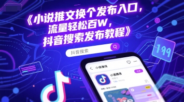 小说推文换个发布入口，流量轻松百W，抖音搜索发布教程网赚项目-副业赚钱-互联网创业-资源整合猫猫网创库