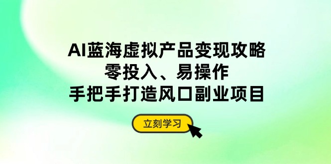 AI蓝海虚拟产品变现攻略，零投入、易操作，手把手打造风口副业项目网赚项目-副业赚钱-互联网创业-资源整合猫猫网创库