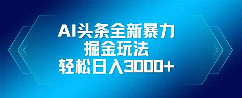 AI头条全新暴利掘金玩法，矩阵操作，轻松日入3000+网赚项目-副业赚钱-互联网创业-资源整合猫猫网创库