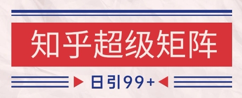 知乎超级矩阵玩法引流高质量精准粉SEO覆盖，日变现1k+【揭秘】网赚项目-副业赚钱-互联网创业-资源整合猫猫网创库