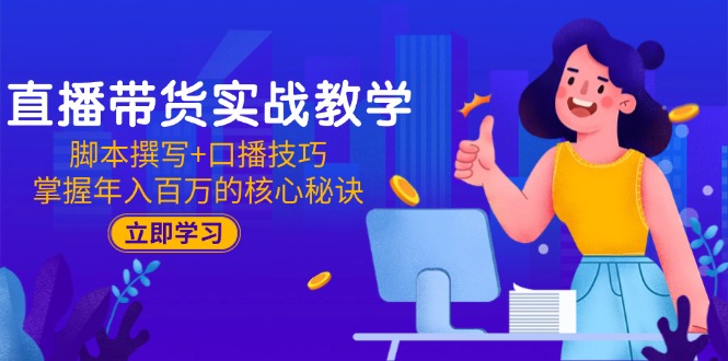 直播带货实战教学：脚本撰写+口播技巧，掌握年入百万的核心秘诀网赚项目-副业赚钱-互联网创业-资源整合猫猫网创库