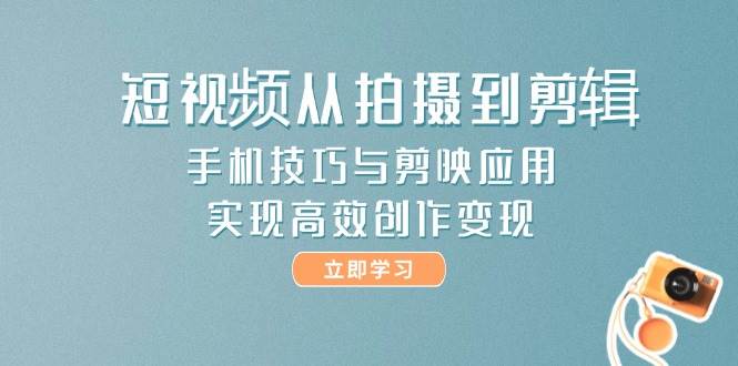 短视频从拍摄到剪辑，手机技巧与剪映应用，实现高效创作变现网赚项目-副业赚钱-互联网创业-资源整合猫猫网创库