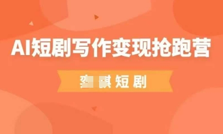 AI短剧写作变现抢跑营，门槛低，0基础，普通人做副业的绝佳机会网赚项目-副业赚钱-互联网创业-资源整合猫猫网创库