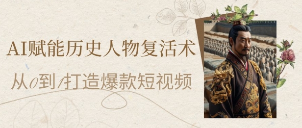 AI赋能历史人物复活术：从0到1打造爆款短视频，7天涨粉10W，小白也能月入过1W网赚项目-副业赚钱-互联网创业-资源整合猫猫网创库