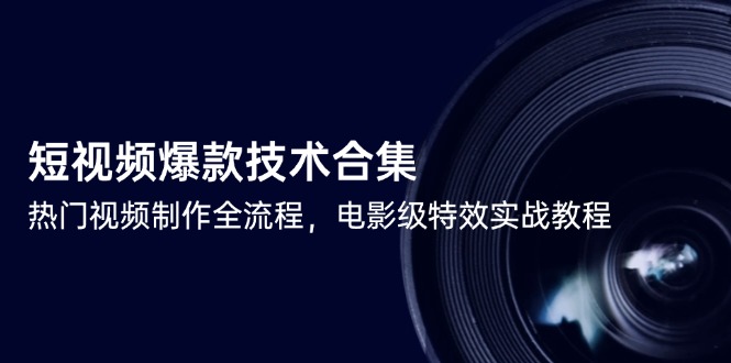 短视频爆款技术合集，热门视频制作全流程，电影级特效实战教程网赚项目-副业赚钱-互联网创业-资源整合猫猫网创库