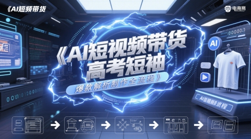 AI短视频带货高考短袖爆款解析制作全流程网赚项目-副业赚钱-互联网创业-资源整合猫猫网创库