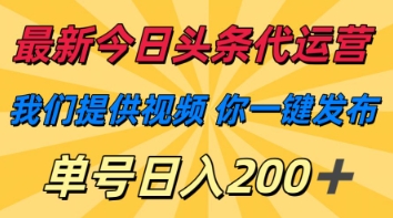 最新今日头条代运营，我们提供视频，你一键发布，单号日入200+【揭秘】网赚项目-副业赚钱-互联网创业-资源整合猫猫网创库