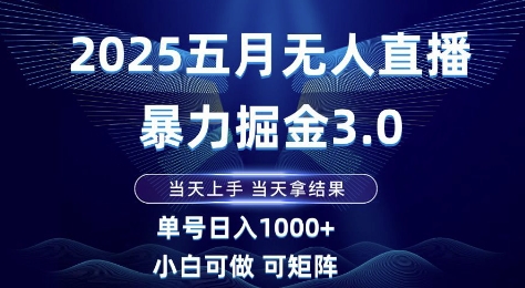 2025五月无人直播暴力掘金3.0，当天上手，当天拿结果，单号日入1k+小白可做可矩阵【揭秘】网赚项目-副业赚钱-互联网创业-资源整合猫猫网创库
