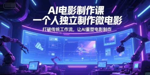 AI电影制作课，一个人独立制作微电影，打破传统工作流，让AI重塑电影制作网赚项目-副业赚钱-互联网创业-资源整合猫猫网创库