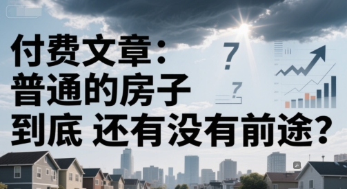 付费文章：普通的房子到底还有没有前途？网赚项目-副业赚钱-互联网创业-资源整合猫猫网创库