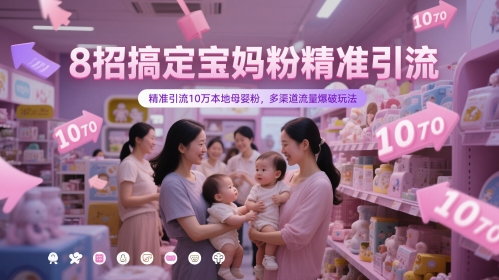 8招搞定宝妈粉精准引流，精准引流10万本地母婴粉，多渠道流量爆破玩法网赚项目-副业赚钱-互联网创业-资源整合猫猫网创库
