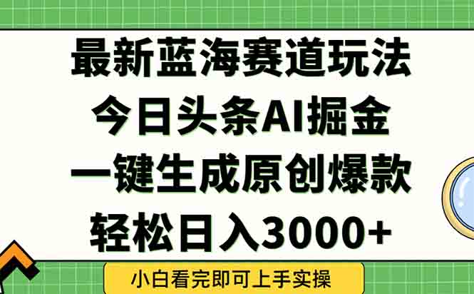 今日头条2025年最新蓝海玩法，一键生成爆款，轻松实现矩阵日入3000+网赚项目-副业赚钱-互联网创业-资源整合猫猫网创库