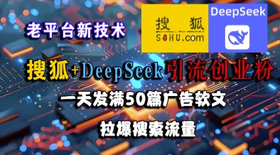 搜狐+DeepSeek引流创业粉，老平台新技术，一天发满50篇广告软文，拉爆搜索流量网赚项目-副业赚钱-互联网创业-资源整合猫猫网创库